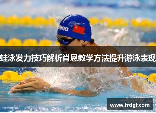 蛙泳发力技巧解析肖恩教学方法提升游泳表现
