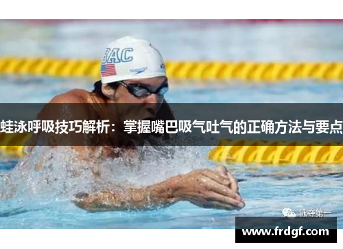 蛙泳呼吸技巧解析：掌握嘴巴吸气吐气的正确方法与要点