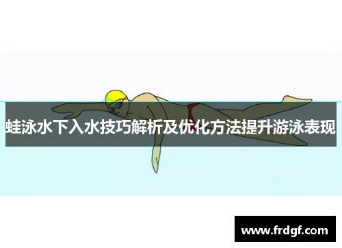 蛙泳水下入水技巧解析及优化方法提升游泳表现