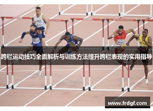 跨栏运动技巧全面解析与训练方法提升跨栏表现的实用指导